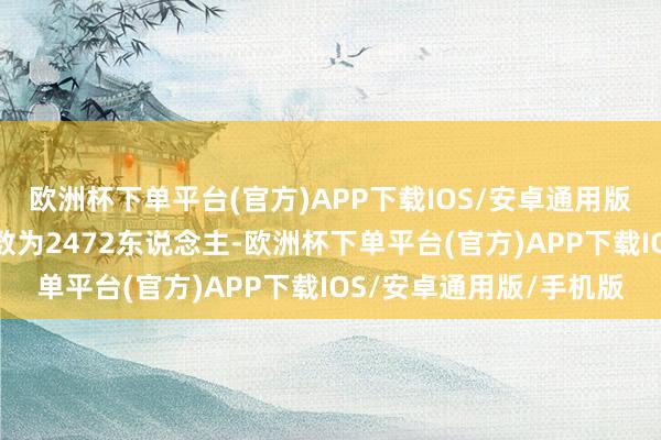 欧洲杯下单平台(官方)APP下载IOS/安卓通用版/手机版职工东说念主数为2472东说念主-欧洲杯下单平台(官方)APP下载IOS/安卓通用版/手机版