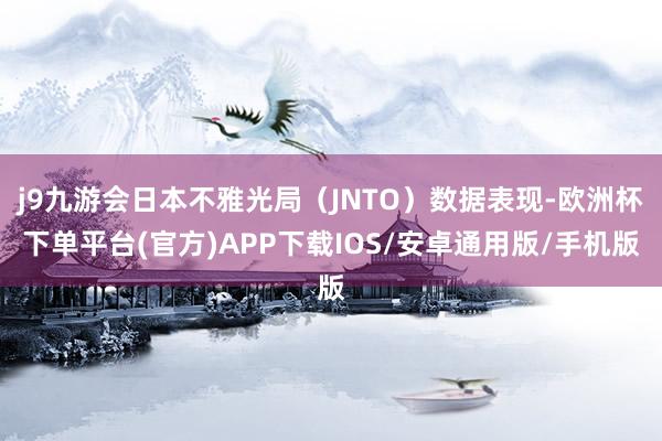 j9九游会日本不雅光局（JNTO）数据表现-欧洲杯下单平台(官方)APP下载IOS/安卓通用版/手机版