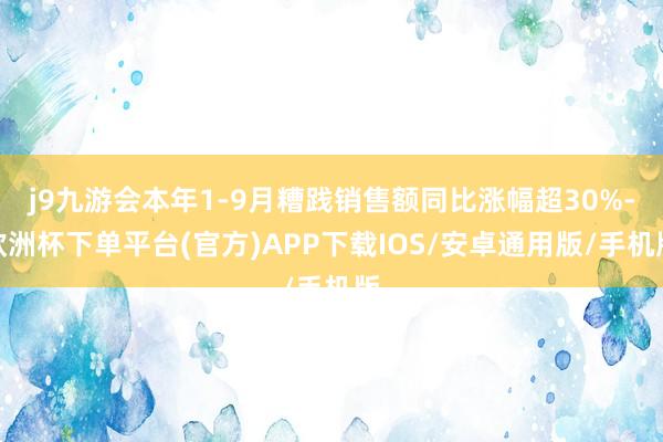 j9九游会本年1-9月糟践销售额同比涨幅超30%-欧洲杯下单平台(官方)APP下载IOS/安卓通用版/手机版
