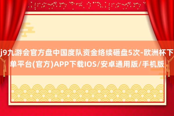 j9九游会官方盘中国度队资金络续砸盘5次-欧洲杯下单平台(官方)APP下载IOS/安卓通用版/手机版